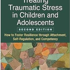 Treating Traumatic Stress in Children and Adolescents: How to Foster Resilience through Attachm