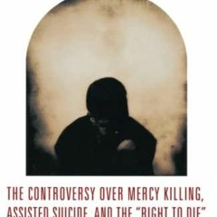 [READ DOWNLOAD] Arguing Euthanasia: The Controversy Over Mercy Killing, Assisted Suicide, And