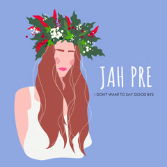 Jah Pre - I Don’t Want  To Say Good Bye  (2021)