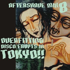 Aftershave mix 8 : Overfitting Disco erupts in Tokyo!!