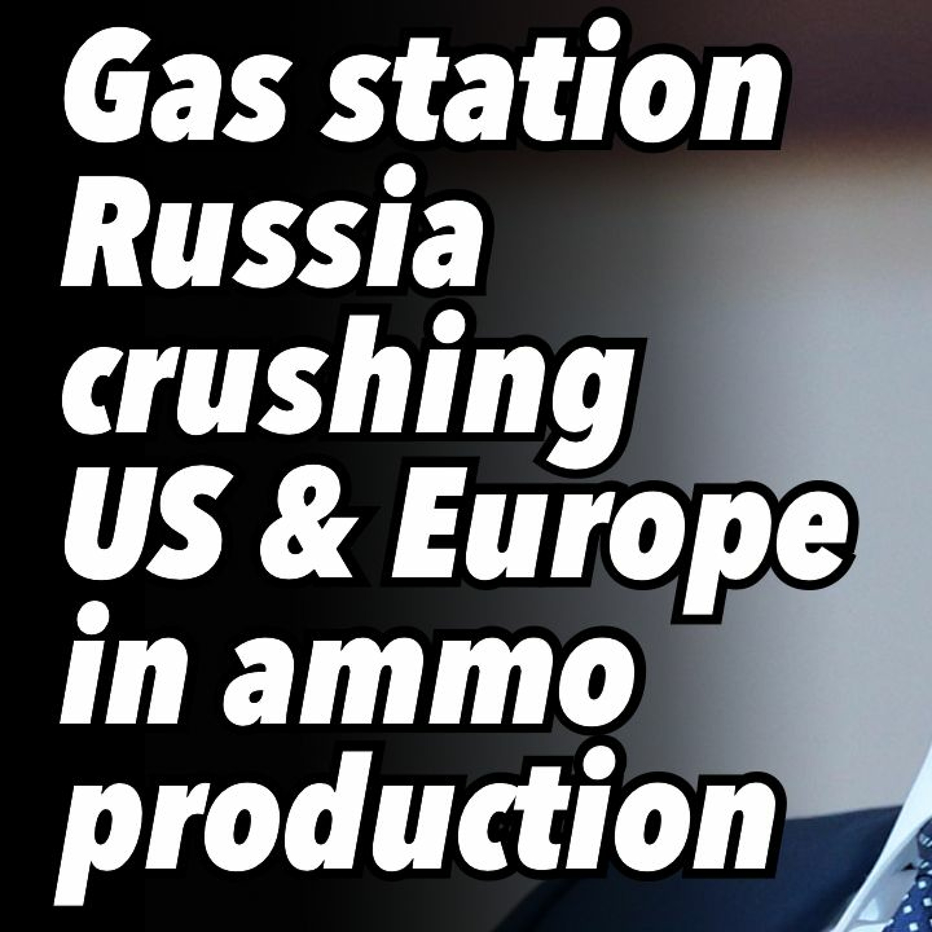 CNN admits; Gas station Russia crushing US & Europe in ammo production