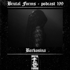 Podcast 199 - Barkosina x Brutal Forms