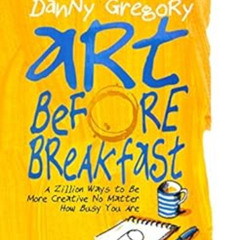 GET EPUB 📙 Art Before Breakfast: A Zillion Ways to be More Creative No Matter How Bu