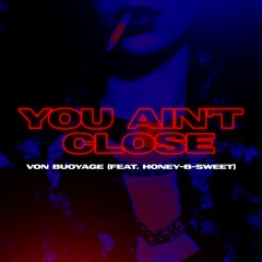 You Ain't Close (ft. Honey-B-Sweet)