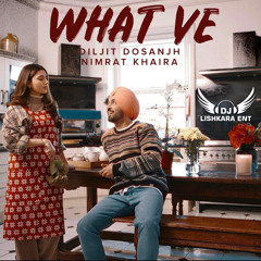 WHAT VE - DILJIT DOSANJH - NIMRAT KHAIRA - DJ LISHKARA