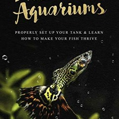 ACCESS EPUB 💜 Freshwater Aquariums: Properly Set Up Your Tank & Learn How to Make Yo