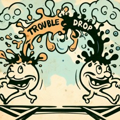 Trouble Drop