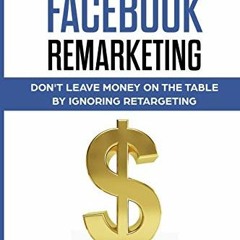 [DOWNLOAD] KINDLE 💗 How To Master Facebook Remarketing: Don't leave money on the tab