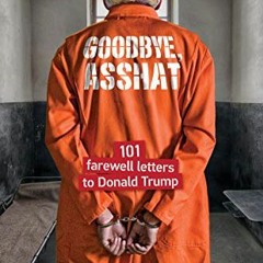 Read PDF EBOOK EPUB KINDLE Goodbye, Asshat: 101 Farewell Letters to Donald Trump (101 Rude Letters t