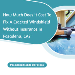 How Much Does It Cost To Fix A Cracked Windshield Without Insurance In Pasadena, CA