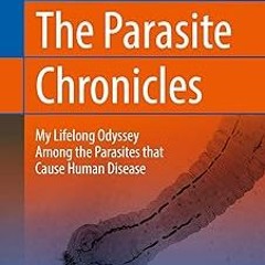 ~Read~[PDF] The Parasite Chronicles: My Lifelong Odyssey Among the Parasites that Cause Human D