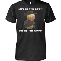 Live By the Goop Die by the Goop Shirt