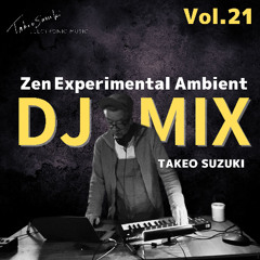 ZEN Experimental Ambient - TAKEO SUZUKI DJ MIX Vol.21