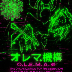 オレマ機構［O.L.E.M.A.⟡］⊹ THE ORGANIZATION FOR THE LIBERATION OF EARTH FROM MALEVOLENT ALIENS ⊙⟊⋔
