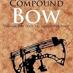 [Get] [EPUB KINDLE PDF EBOOK] Guide to the Compound Bow: Enhancing Your Archery Exper