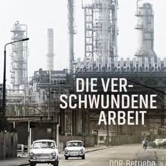 Die verschwundene Arbeit: DDR-Betriebe. die es nicht mehr gibt  FULL PDF
