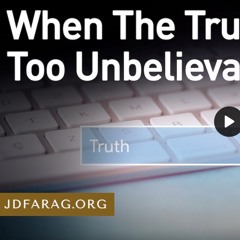 Prophecy Update - When Truth Is Too Unbelievable by JD Farag