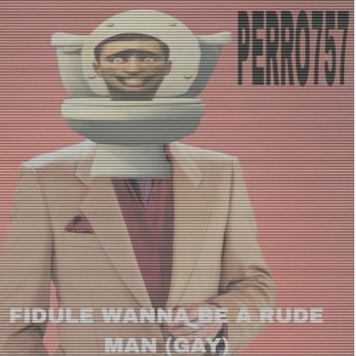 ´PERRO757 - FIDULE WANNA BEING A RUDE MAN BRRR perro757  (RELEVADO SHITTTT)GQEGEQGQEQG