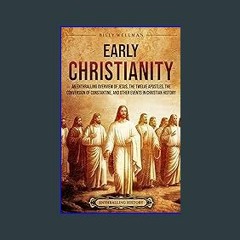 PDF [READ] ✨ Early Christianity: An Enthralling Overview of Jesus, the Twelve Apostles, the Conver
