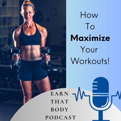 #358 How To Maximize Your Workouts!