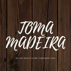 TOMA MADEIRA - DJ BN SILVA & MC FABINHO OSK