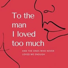 #^Ebook To the man I loved too much: And the ones who never loved me enough READ @PDf
