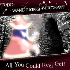 [TODD: Wandering Merchant] All You Could Ever Get!