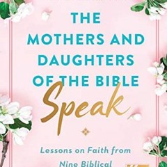 READ EPUB 📖 The Mothers and Daughters of the Bible Speak: Lessons on Faith from Nine