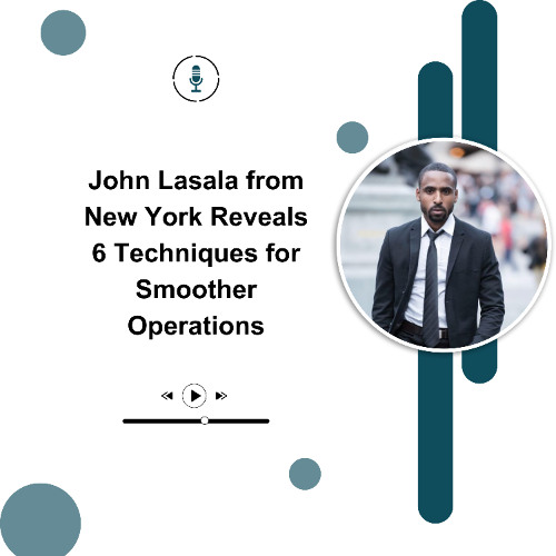 John Lasala from New York Reveals 6 Techniques for Smoother Operations