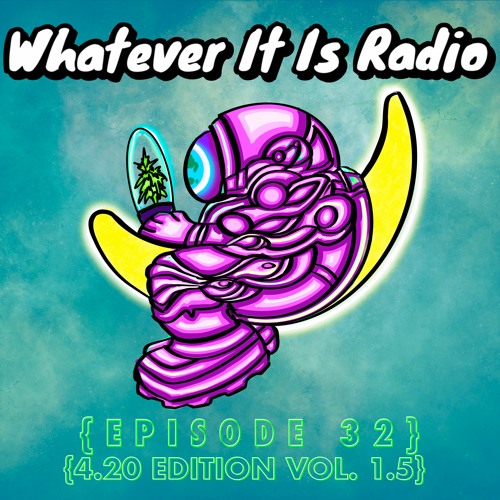"Whatever it Is Radio" Episode 32 (4.20 Edition Vol. 1.5)
