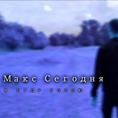 Макс Сегодня - Я буду собою
