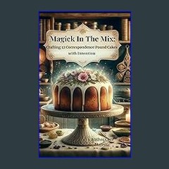 READ [PDF] ⚡ Magick In the Mix: Crafting 12 Correspondence Pound Cakes with intention Full Pdf