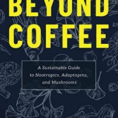 GET [KINDLE PDF EBOOK EPUB] Beyond Coffee: A Sustainable Guide to Nootropics, Adaptog