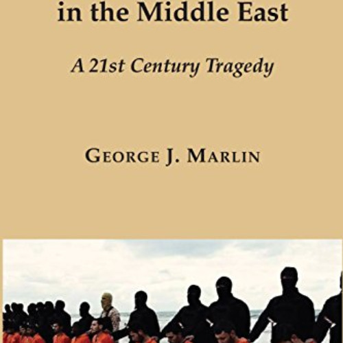 [Download] PDF ✉️ Christian Persecutions in the Middle East: A 21st Century Tragedy b