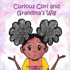 Access [EPUB KINDLE PDF EBOOK] Curious Cori and Grandma's Wig by Kelita N Harris 📬