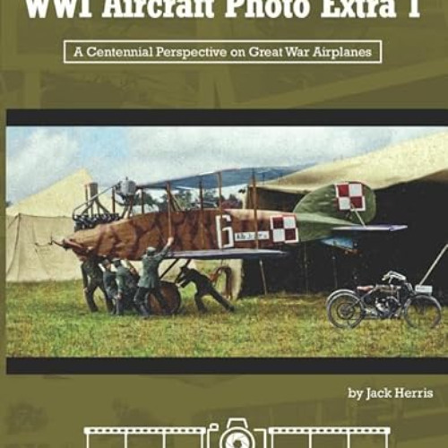 Read PDF ✔️ WWI Aircraft Photo Extra 1: A Centennial Perspective on Great War Airplan