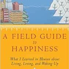 [Download] EBOOK ✅ A Field Guide to Happiness: What I Learned in Bhutan about Living,