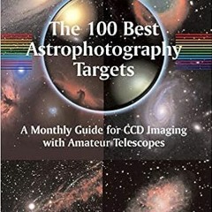 [Read] [EBOOK EPUB KINDLE PDF] The 100 Best Astrophotography Targets: A Monthly Guide for CCD Imagin