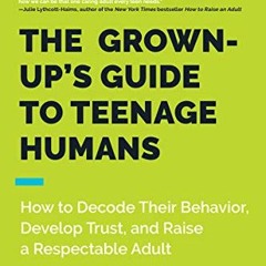 [ACCESS] EBOOK 📂 The Grown-Up's Guide to Teenage Humans: How to Decode Their Behavio