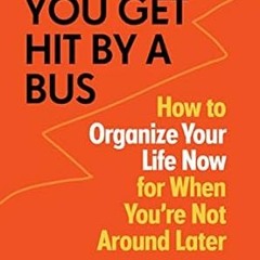 READ DOWNLOAD% In Case You Get Hit by a Bus: How to Organize Your Life Now for When You're Not