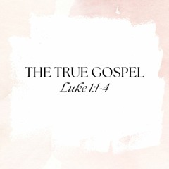 "The True Gospel" (Luke 1:1-4)