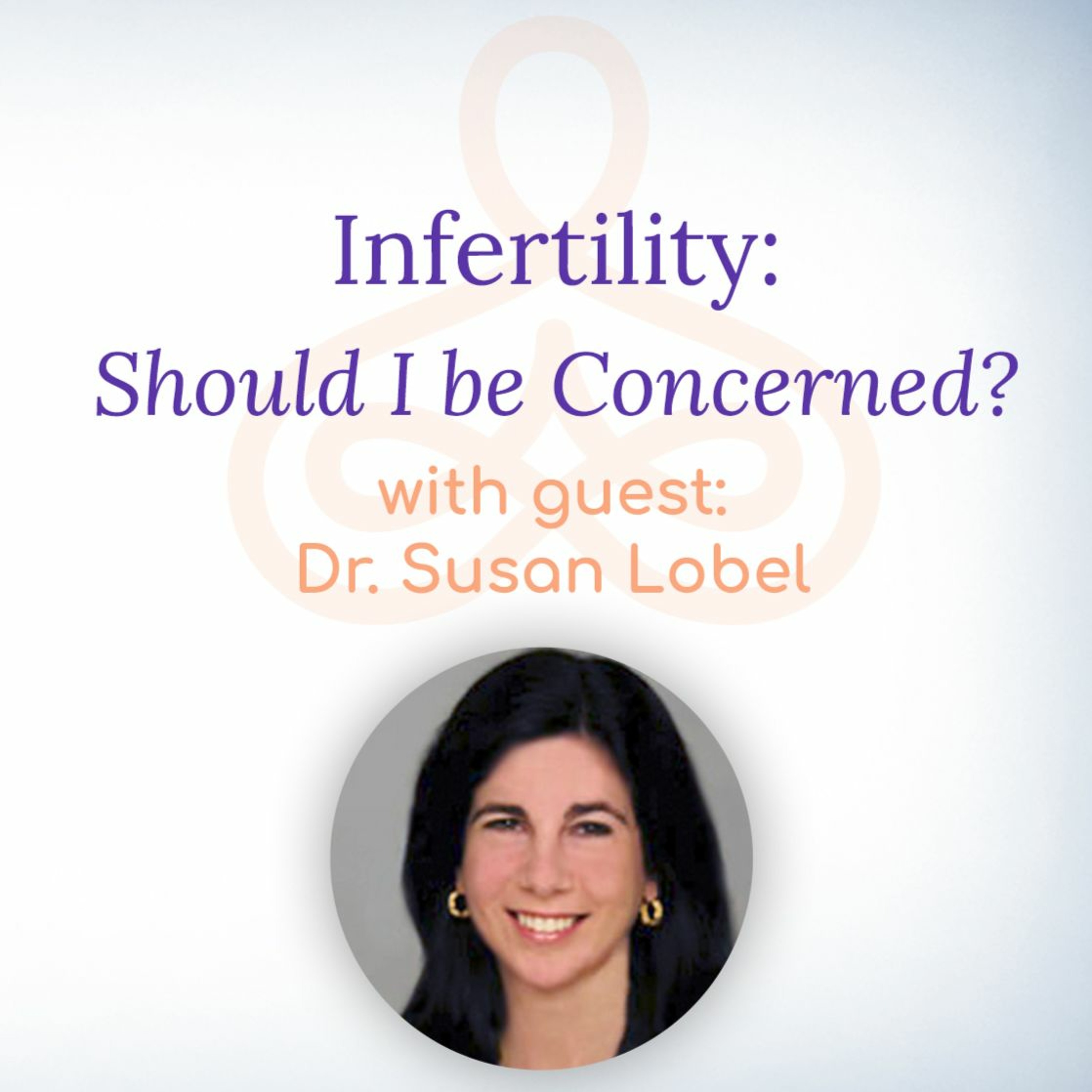 “Infertility: Should I be Concerned?” – with Dr. Susan Lobel episode artwork