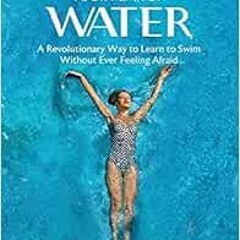 View KINDLE 📃 Conquer Your Fear of Water: A Revolutionary Way to Learn to Swim Witho