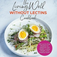 ✔Epub⚡️ The Living Well Without Lectins Cookbook: 100 Lectin-Free Recipes for Optimum Gut Healt