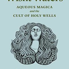 Read EPUB KINDLE PDF EBOOK Wisht Waters: Aqueous Magica and the Cult of Holy Wells by