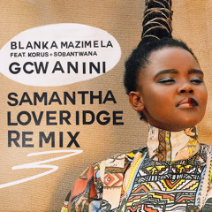 Blanka Mazimela, Korus, Sobantwana - Gcwanini (Samantha Loveridge Remix)