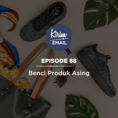 Benci Produk Asing - Ep. #88