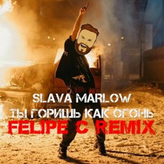 SLAVA MARLOW - Ты Горишь Как Огонь (Felipe C Remix) TY GORISH' KAK OGON