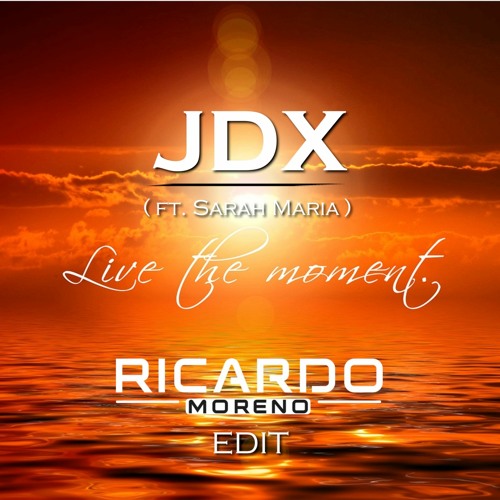JDX Ft Sarah Maria - Live The Moment (Ricardo Moreno Edit)