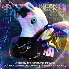 Unicorn On Ketamine Ft MBK - Do You Wanna Ketamine (Angerkill Kick Edit)